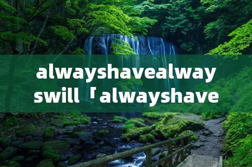 alwayshavealwayswill「alwayshavealwayswill怎么读」