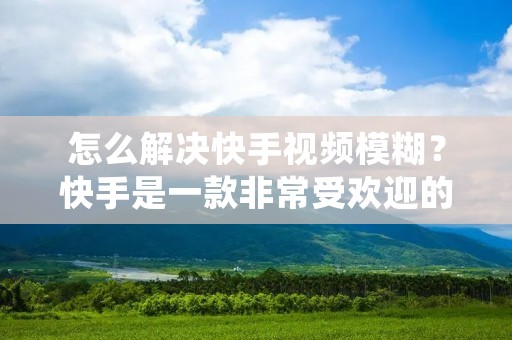怎么解决快手视频模糊?快手是一款非常受欢迎的短视频应用,它提供了各种各样的滤镜、特效和编辑工具,让用户可以轻松地制作出高质量的短视频。然而,有时候我们在观看别人的快手视频时会发现视频画质很模糊,这严重影响了观看体验。那么,怎么解决快手视频模糊的问题呢?本文将为您详细介绍。