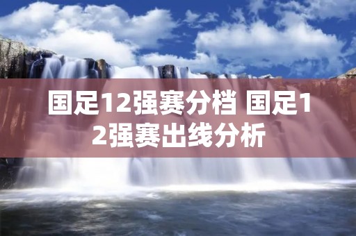 国足12强赛分档 国足12强赛出线分析