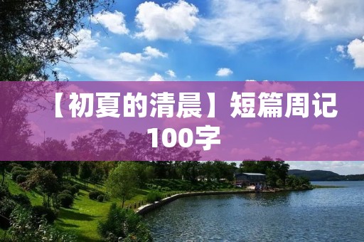 【初夏的清晨】短篇周记100字 【初夏的清晨】短篇周记100字