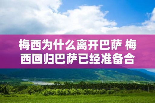 梅西为什么离开巴萨 梅西回归巴萨已经准备合同 梅西为什么离开巴萨 梅西回归巴萨已经准备合同