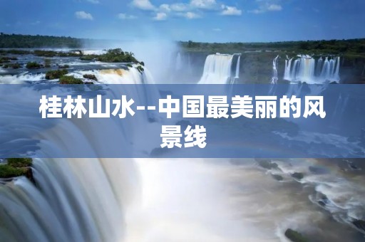 桂林山水--中国最美丽的风景线
