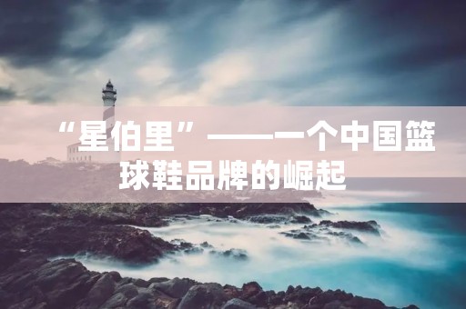 “星伯里”——一个中国篮球鞋品牌的崛起