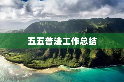 五五普法工作总结:推进法治建设、促进社会和谐