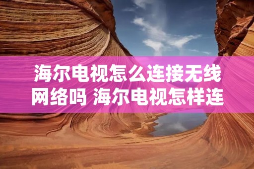 海尔电视怎么连接无线网络吗 海尔电视怎样连接无线网络 海尔电视怎么连接无线网络吗 海尔电视怎样连接无线网络