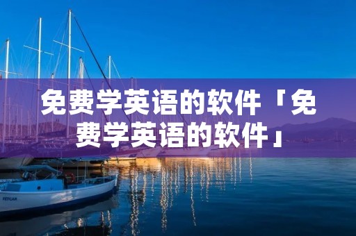 免费学英语的软件「免费学英语的软件」 免费学英语的软件「免费学英语的软件」