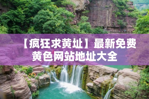【疯狂求黄址】最新免费黄色网站地址大全