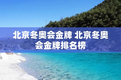 北京冬奥会金牌 北京冬奥会金牌排名榜 北京冬奥会金牌 北京冬奥会金牌排名榜
