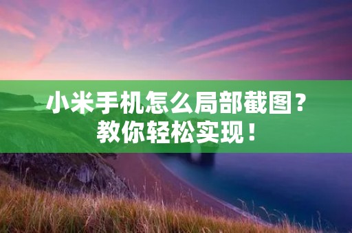 小米手机怎么局部截图?教你轻松实现!