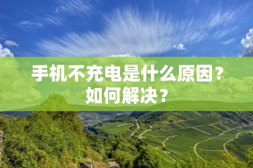 手机不充电是什么原因?如何解决?