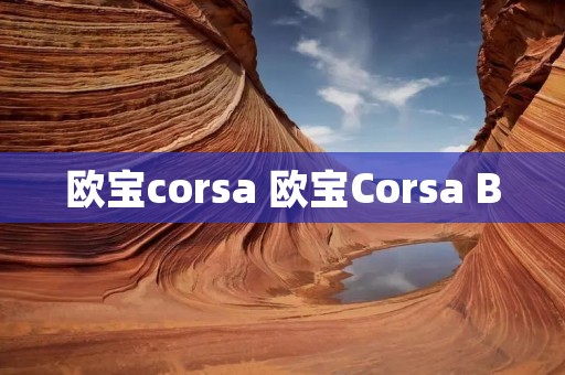 欧宝corsa 欧宝Corsa B 欧宝corsa 欧宝Corsa B