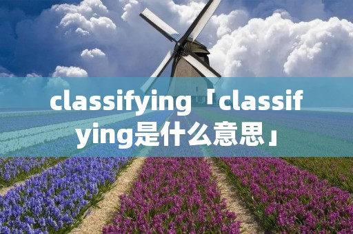 classifying「classifying是什么意思」