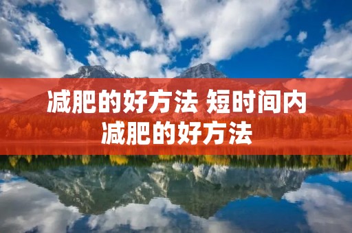 减肥的好方法 短时间内减肥的好方法 减肥的好方法 短时间内减肥的好方法