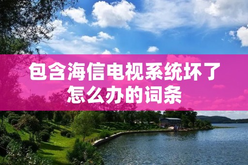 包含海信电视系统坏了怎么办的词条