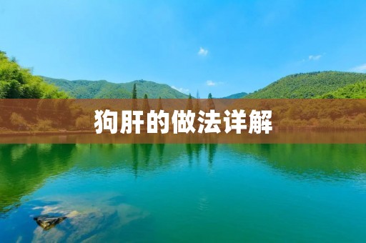 狗肝的做法详解:如何做出美味的狗肝 狗肝的做法详解:如何做出美味的狗肝