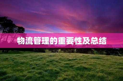 物流管理的重要性及总结