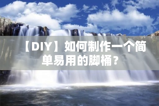 【DIY】如何制作一个简单易用的脚桶? 【DIY】如何制作一个简单易用的脚桶?