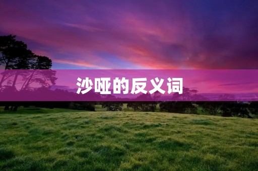 沙哑的反义词:清晰悦耳