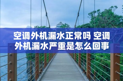 空调外机漏水正常吗 空调外机漏水严重是怎么回事
