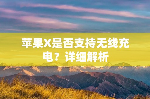 苹果X是否支持无线充电?详细解析