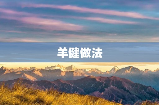 羊健做法:如何做出美味又健康的羊肉菜肴? 羊健做法:如何做出美味又健康的羊肉菜肴?