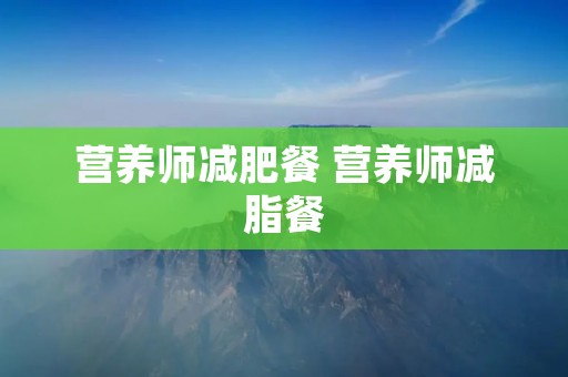 营养师减肥餐 营养师减脂餐 营养师减肥餐 营养师减脂餐