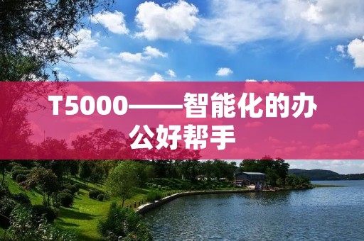 T5000——智能化的办公好帮手 T5000——智能化的办公好帮手