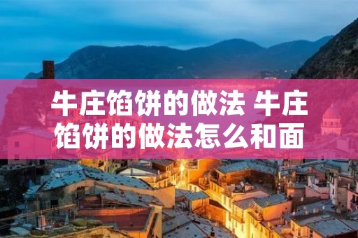 牛庄馅饼的做法 牛庄馅饼的做法怎么和面