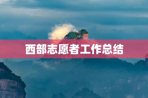 西部志愿者工作总结:为贫困地区带去希望的经历