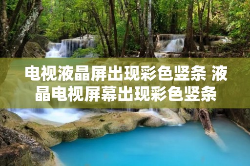 电视液晶屏出现彩色竖条 液晶电视屏幕出现彩色竖条 电视液晶屏出现彩色竖条 液晶电视屏幕出现彩色竖条
