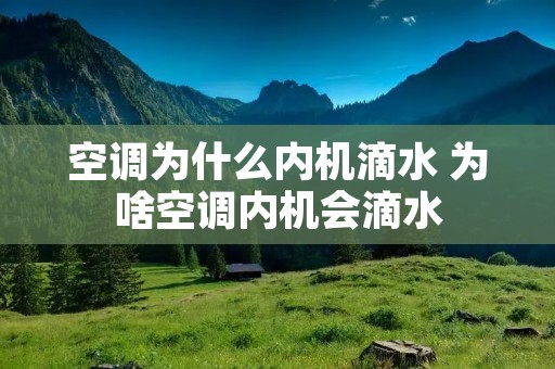 空调为什么内机滴水 为啥空调内机会滴水