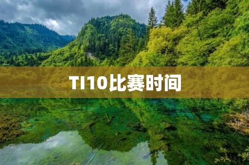 TI10比赛时间：Dota2世界锦标赛即将开启