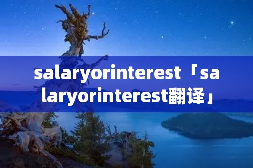 salaryorinterest「salaryorinterest翻译」 salaryorinterest「salaryorinterest翻译」