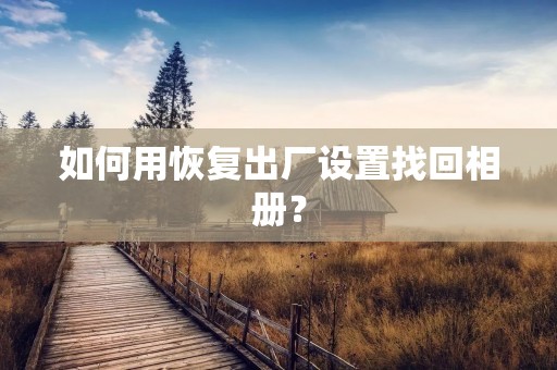 如何用恢复出厂设置找回相册?