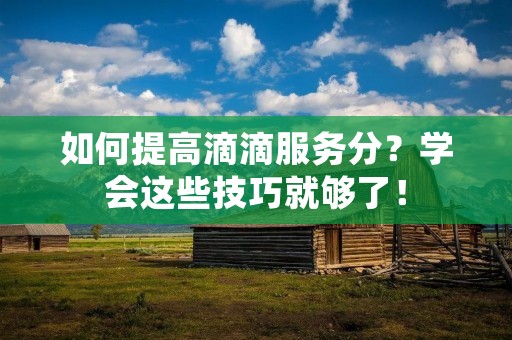 如何提高滴滴服务分?学会这些技巧就够了!
