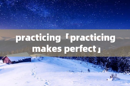 practicing「practicing makes perfect」