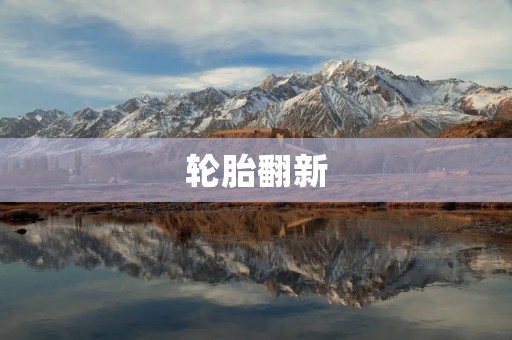 轮胎翻新:旧轮胎焕然一新 轮胎翻新:旧轮胎焕然一新