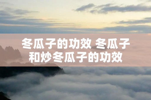 冬瓜子的功效 冬瓜子和炒冬瓜子的功效