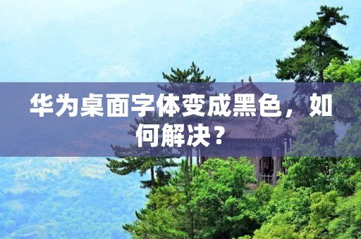 华为桌面字体变成黑色,如何解决?