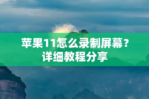 苹果11怎么录制屏幕?详细教程分享