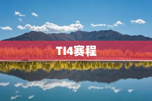 TI4赛程：Dota2世界锦标赛赛程详解