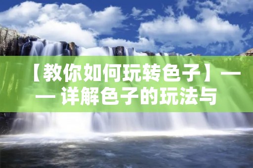 【教你如何玩转色子】—— 详解色子的玩法与技巧 【教你如何玩转色子】—— 详解色子的玩法与技巧