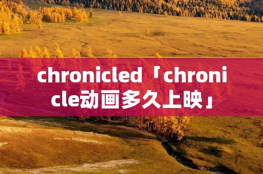 chronicled「chronicle动画多久上映」 chronicled「chronicle动画多久上映」
