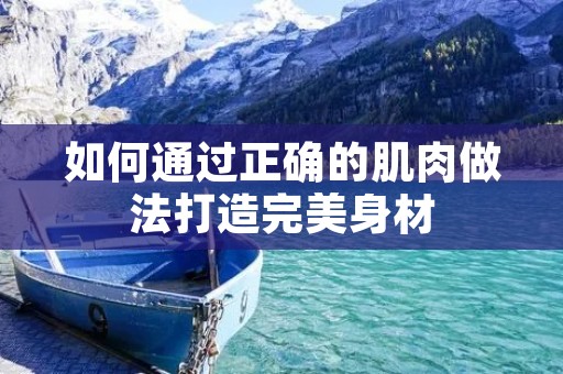 如何通过正确的肌肉做法打造完美身材 如何通过正确的肌肉做法打造完美身材