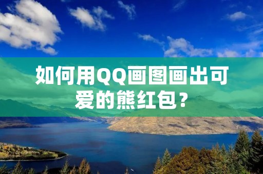 如何用QQ画图画出可爱的熊红包?