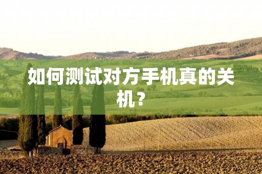 如何测试对方手机真的关机?