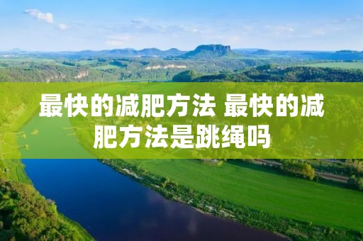 最快的减肥方法 最快的减肥方法是跳绳吗