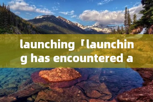 launching「launching has encountered a」