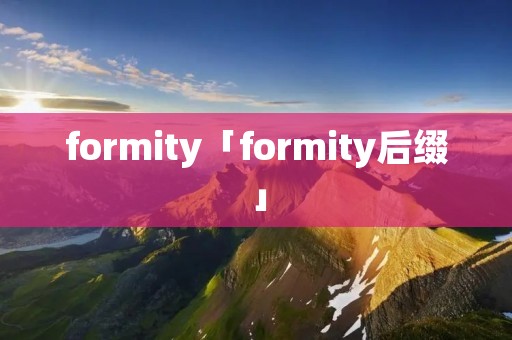 formity「formity后缀」 formity「formity后缀」