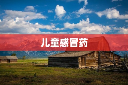 儿童感冒药：如何正确使用？